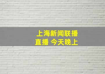 上海新闻联播直播 今天晚上